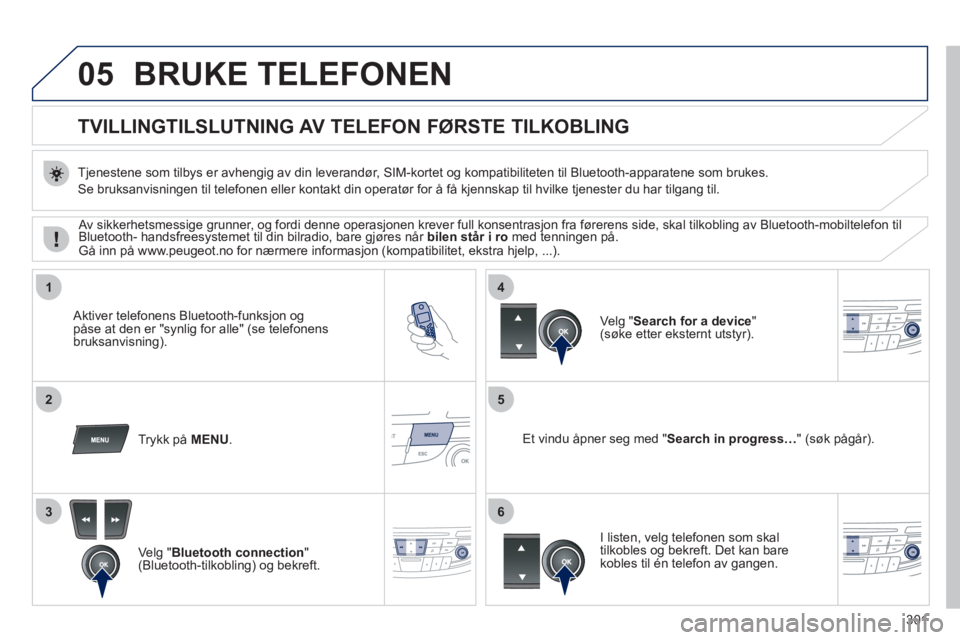 Peugeot 508 2011 Brukerhåndbok (in Norwegian) 301
05
1
25
3
4
6
BRUKE TELEFONEN
TVILLINGTILSLUTNING AV TELEFON
FØRSTE TILKOBLING
Tjenestene som tilbys er avhengig av din leverandør, SIM-kortet og kompatibiliteten ti Peugeot 508 2011 Brukerhåndbok (in Norwegian) 301
05
1
25
3
4
6
BRUKE TELEFONEN
TVILLINGTILSLUTNING AV TELEFON
FØRSTE TILKOBLING
Tjenestene som tilbys er avhengig av din leverandør, SIM-kortet og kompatibiliteten ti