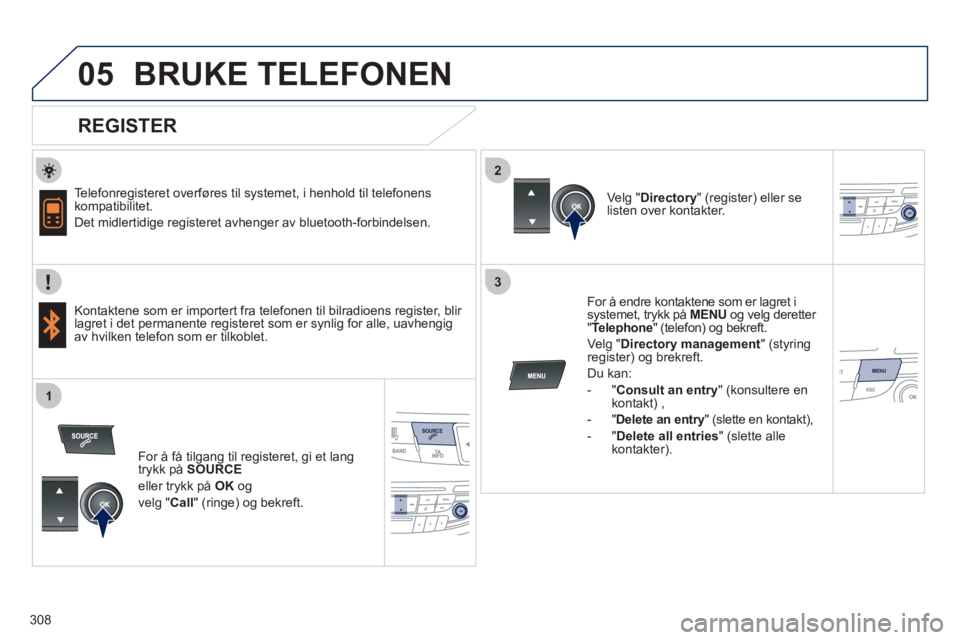 Peugeot 508 2011 Brukerhåndbok (in Norwegian) 308
2
3
1
05BRUKE TELEFONEN
REGISTER
Telefonregisteret overføres til systemet, i henhold til telefonens
kompatibilitet.
Det midlertidi
ge registeret avhenger av bluetooth-forbindel Peugeot 508 2011 Brukerhåndbok (in Norwegian) 308
2
3
1
05BRUKE TELEFONEN
REGISTER
Telefonregisteret overføres til systemet, i henhold til telefonens
kompatibilitet.
Det midlertidi
ge registeret avhenger av bluetooth-forbindel