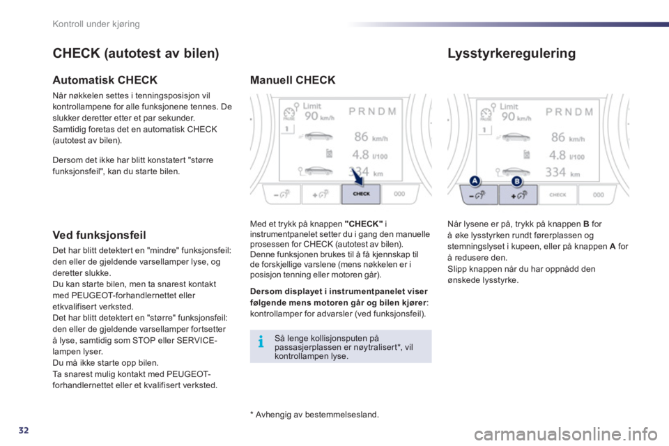 Peugeot 508 2011  Brukerhåndbok (in Norwegian) 32
i
Kontroll under kjøring
   
*  
 Avhengig av bestemmelsesland.  
CHECK (autotest av bilen) 
Automatisk CHECK
Når nøkkelen settes i tenningsposisjon vil
kontrollampene for alle funksjonene tenne