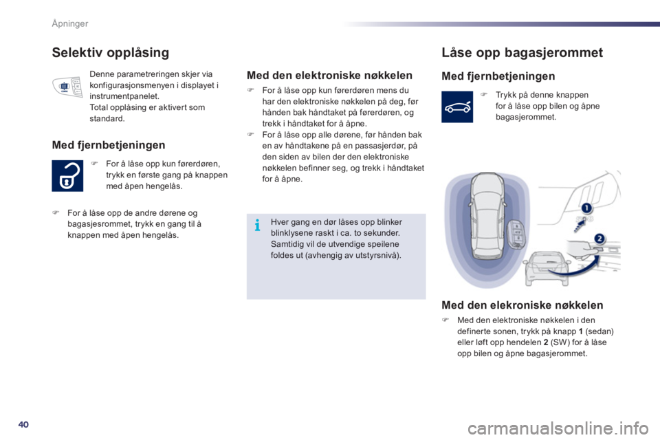 Peugeot 508 2011  Brukerhåndbok (in Norwegian) 40
i
Åpninger
Selektiv opplåsing 
�)    For å låse opp kun førerdøren, 
trykk en første gang på knappen med åpen hengelås.
Med fjernbetjeningen
Denne parametreringen skjer via konfigurasjons