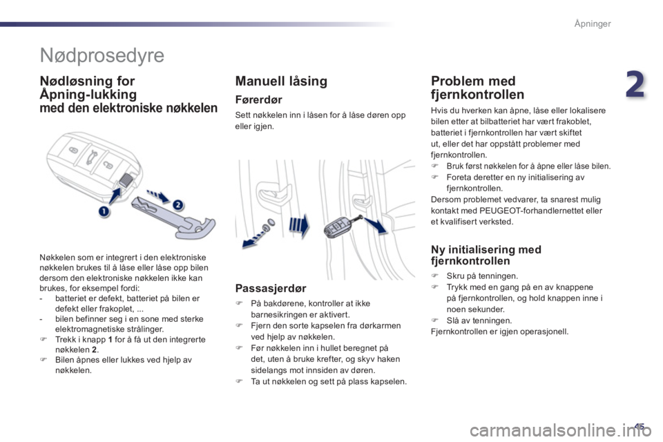Peugeot 508 2011  Brukerhåndbok (in Norwegian) 2
45
Åpninger
   
 
 
 
 
Nødprosedyre 
 
 
Nødløsning for 
Åpning-lukking  
g
med den elektroniske nøkkelen
Nøkkelen som er integrer t i den elektroniskenøkkelen brukes til å låse eller lå