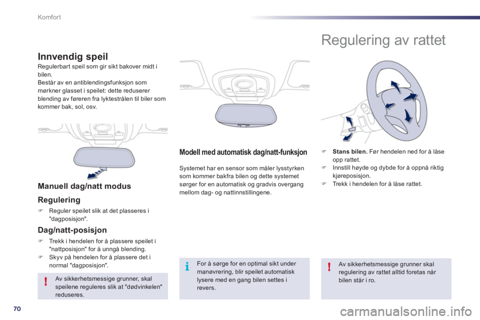 Peugeot 508 2011  Brukerhåndbok (in Norwegian) 70
!
i!
Komfor t
Modell med automatisk dag/natt-funksjon 
  Systemet har en sensor som måler lysstyrken 
som kommer bakfra bilen og dette systemet 
sørger for en automatisk og gradvis overgang 
mell