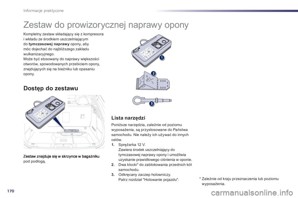 Peugeot 508 2011 Instrukcja Obsługi (in Polish) 170
Informacje praktyczne
pod podłogą. Kompletny zestaw składający się z kompresora
i wkładu ze środkiem uszczelniającym
do tymczasowej naprawy
opony, abymóc dojechać do najbliższego zak Peugeot 508 2011 Instrukcja Obsługi (in Polish) 170
Informacje praktyczne
pod podłogą. Kompletny zestaw składający się z kompresora
i wkładu ze środkiem uszczelniającym
do tymczasowej naprawy
opony, abymóc dojechać do najbliższego zak