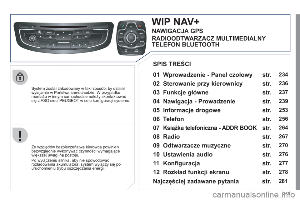 Peugeot 508 2011  Instrukcja Obsługi (in Polish) 233
   
System został zakodowany w taki sposób, by działał
wyłącznie w Państwa samochodzie. W przypadku 
montażu w innym samochodzie należy skontaktowaćsię z ASO sieci PEUGEOT w celu konﬁ