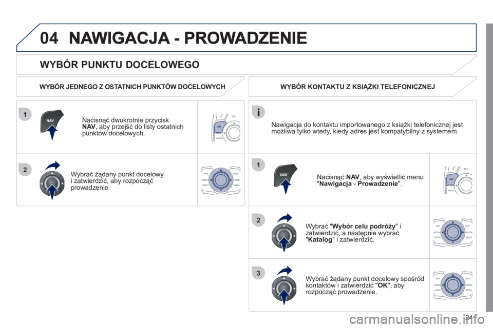 Peugeot 508 2011 Instrukcja Obsługi (in Polish) 241
1
2
04
1
2
3
WYBÓR PUNKTU DOCELOWEGO
WYBÓR JEDNEGO Z OSTATNICH PUNKTÓW DOCELOWYCH
Nacisną
ć dwukrotnie przycisk
NAV
, aby przejść do listy ostatnich
punkt Peugeot 508 2011 Instrukcja Obsługi (in Polish) 241
1
2
04
1
2
3
WYBÓR PUNKTU DOCELOWEGO
WYBÓR JEDNEGO Z OSTATNICH PUNKTÓW DOCELOWYCH
Nacisną
ć dwukrotnie przycisk
NAV
, aby przejść do listy ostatnich
punkt