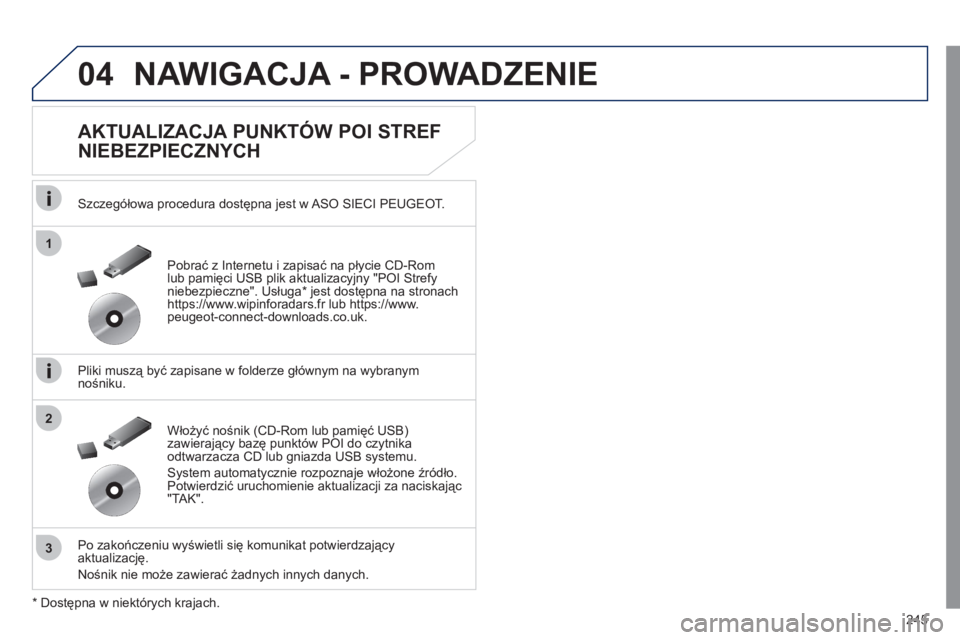 Peugeot 508 2011 Instrukcja Obsługi (in Polish) 245
04
1
3
2
NAWIGACJA - PROWADZENIE
AKTUALIZACJA PUNKTÓW POI STREF
NIEBEZPIECZNYCH
Szczegółowa procedura dostępna jest w ASO SIECI PEUGEOT.
Pliki muszą być zapisane w
folderze g Peugeot 508 2011 Instrukcja Obsługi (in Polish) 245
04
1
3
2
NAWIGACJA - PROWADZENIE
AKTUALIZACJA PUNKTÓW POI STREF
NIEBEZPIECZNYCH
Szczegółowa procedura dostępna jest w ASO SIECI PEUGEOT.
Pliki muszą być zapisane w
folderze g