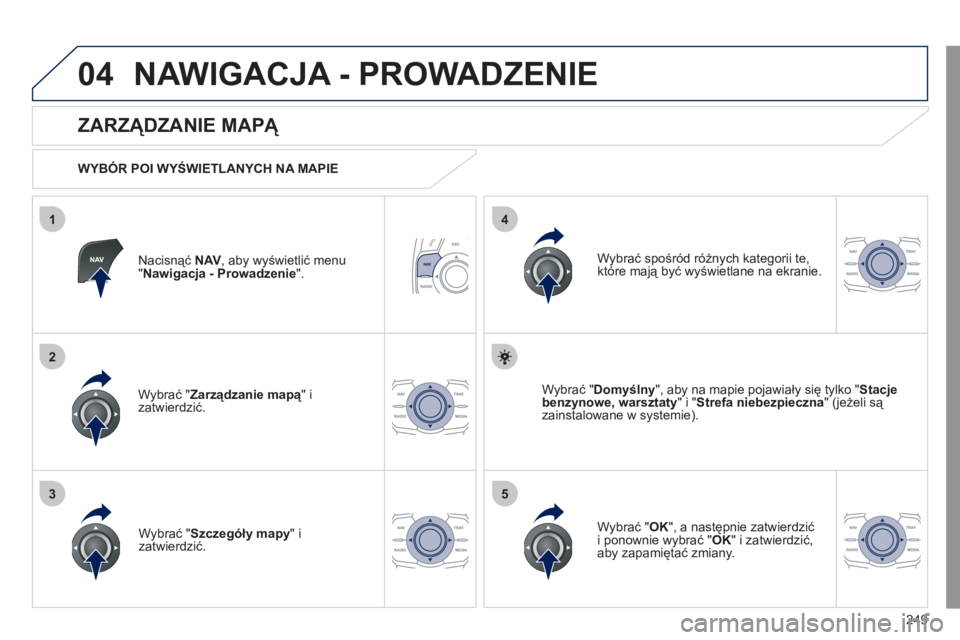 Peugeot 508 2011 Instrukcja Obsługi (in Polish) 249
04
35
1
2
4
NAWIGACJA - PROWADZENIE
Nacisnąć NAV
, aby wyświetlić menu "Nawigacja - Prowadzenie
".
ZARZĄDZANIE MAPĄ
WYBÓR POI WYŚWIETLANYCH NA MAPIE
Wybrać "
Zarządzanie m Peugeot 508 2011 Instrukcja Obsługi (in Polish) 249
04
35
1
2
4
NAWIGACJA - PROWADZENIE
Nacisnąć NAV
, aby wyświetlić menu "Nawigacja - Prowadzenie
".
ZARZĄDZANIE MAPĄ
WYBÓR POI WYŚWIETLANYCH NA MAPIE
Wybrać "
Zarządzanie m