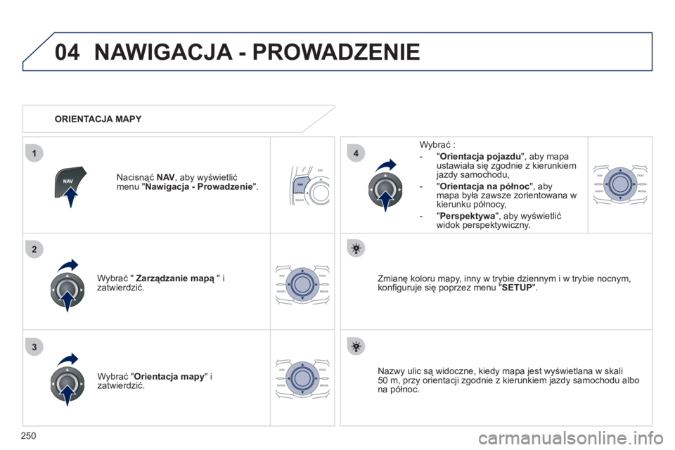 Peugeot 508 2011 Instrukcja Obsługi (in Polish) 250
04
3
1
2
4
NAWIGACJA - PROWADZENIE
Wybrać " Zarządzanie mapą" i ązatwierdzić.
W
ybrać :
-
"Orientacja pojazdu", aby mapa ustawiała się zgodnie z kierunkiem
jazdy samochodu,
- Peugeot 508 2011 Instrukcja Obsługi (in Polish) 250
04
3
1
2
4
NAWIGACJA - PROWADZENIE
Wybrać " Zarządzanie mapą" i ązatwierdzić.
W
ybrać :
-
"Orientacja pojazdu", aby mapa ustawiała się zgodnie z kierunkiem
jazdy samochodu,
-