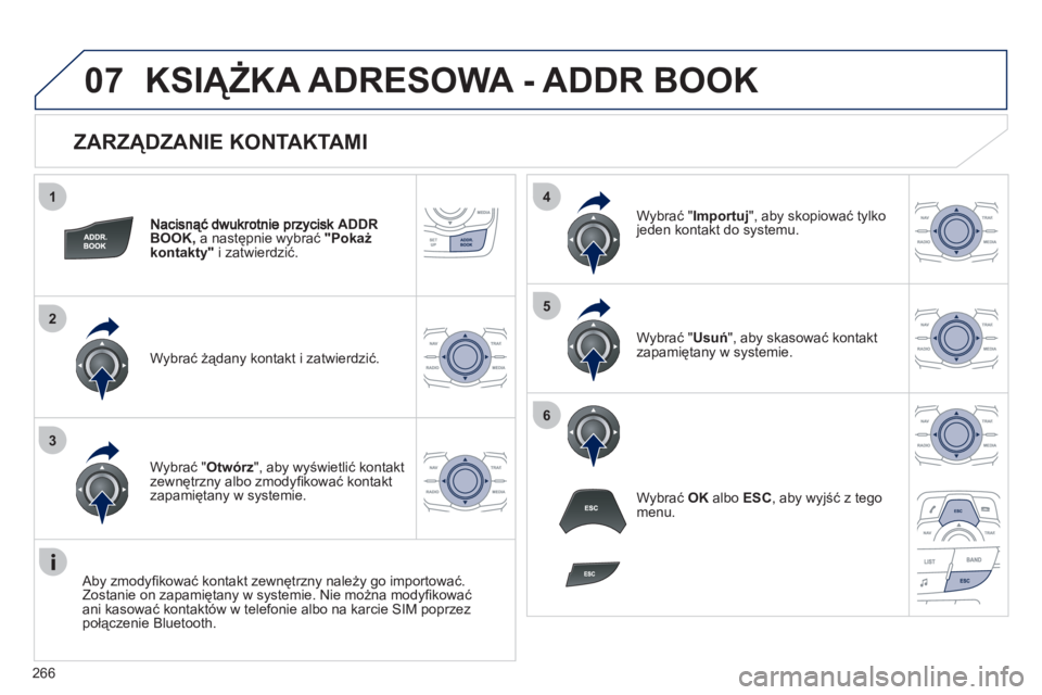 Peugeot 508 2011  Instrukcja Obsługi (in Polish) 266
1
2
3
4
5
6
07
   
ZARZĄDZANIE KONTAKTAMI 
ADDRBOOK, 
a następnie wybrać 
 "Pokażkontakty" 
i zatwierdzić.
Wybra
ć żądany kontakt i zatwierdzić.W
ybrać " Importuj 
", aby skopiować tylk