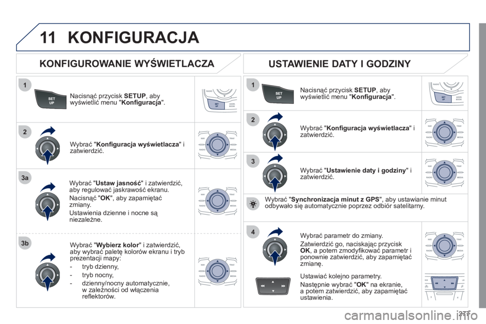 Peugeot 508 2011 Instrukcja Obsługi (in Polish) 277
11
1
2
3a
3b
1
2
3
4
KONFIGURACJA
Nacisnąć przycisk SETUP
, abywyświetlić menu " Konfi guracja".
Wybrać "Ustaw jasność
" i zatwierdzić, aby regulować jaskrawość ekranu.
Nacisnąć Peugeot 508 2011 Instrukcja Obsługi (in Polish) 277
11
1
2
3a
3b
1
2
3
4
KONFIGURACJA
Nacisnąć przycisk SETUP
, abywyświetlić menu " Konfi guracja".
Wybrać "Ustaw jasność
" i zatwierdzić, aby regulować jaskrawość ekranu.
Nacisnąć