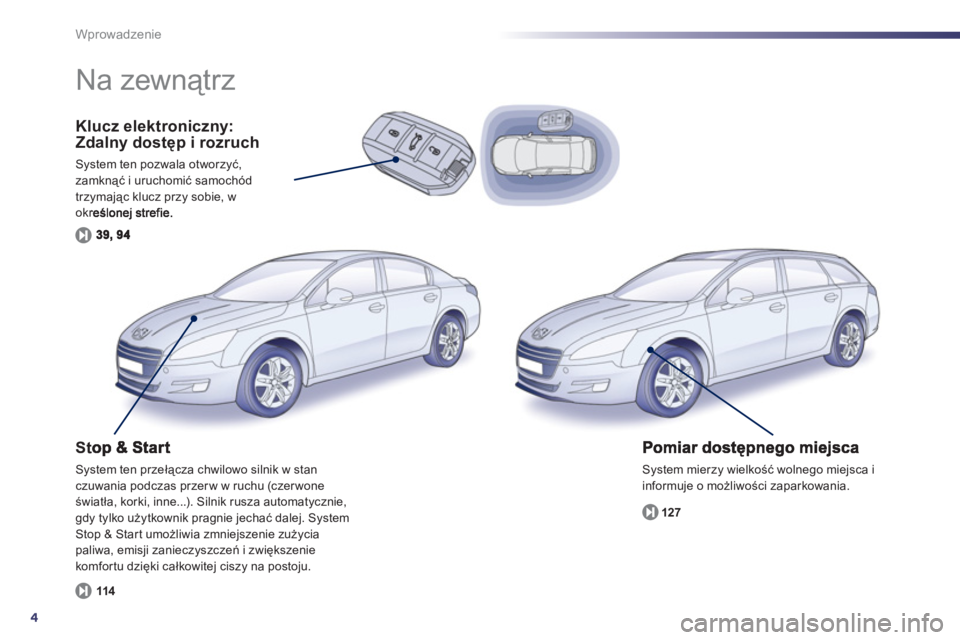 Peugeot 508 2011  Instrukcja Obsługi (in Polish) 4
Wprowadzenie
Klucz elektroniczny: 
Zdalny dostęp i rozruch 
System ten pozwala otworzyć,
zamknąć i uruchomić samochód
trzyma
jąc klucz przy sobie, w określonej strefie.
 System mierzy wielko