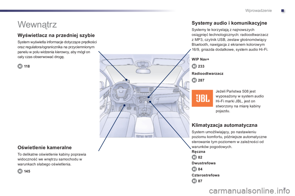 Peugeot 508 2011  Instrukcja Obsługi (in Polish) .
7
Wprowadzenie
  Wewnątrz  
 
 
Oświetlenie kameralne
 
To delikatne oświetlenie kabiny poprawia
widoczność we wnętrzu samochodu w
warunkach słabe
go oświetlenia.
 
 
Wyświetlacz na przedni