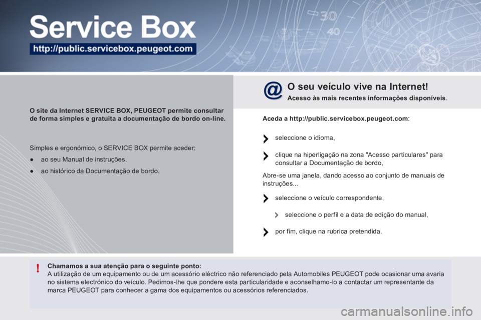 Peugeot 508 2011  Manual do proprietário (in Portuguese) !   
Chamamos a sua atenção para o seguinte ponto: 
 
  A utilização de um equipamento ou de um acessório eléctrico não referenciado pela Automobiles PEUGEOT pode ocasionar uma avaria 
no siste