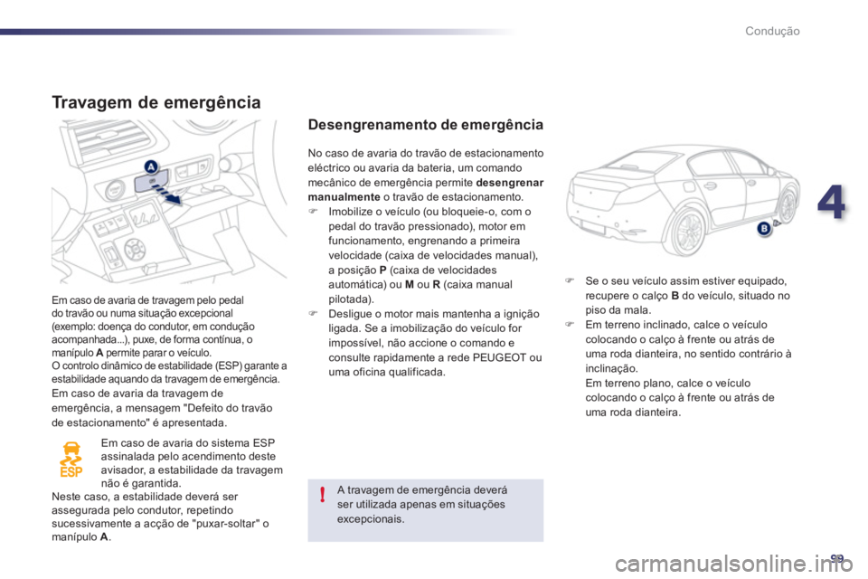 Peugeot 508 2011  Manual do proprietário (in Portuguese) 4
99
!
Condução
   
Travagem de emergência 
 
Em caso de avaria de travagem pelo pedal 
do travão ou numa situação excepcional 
(exemplo: doença do condutor, em condução 
acompanhada...), pux