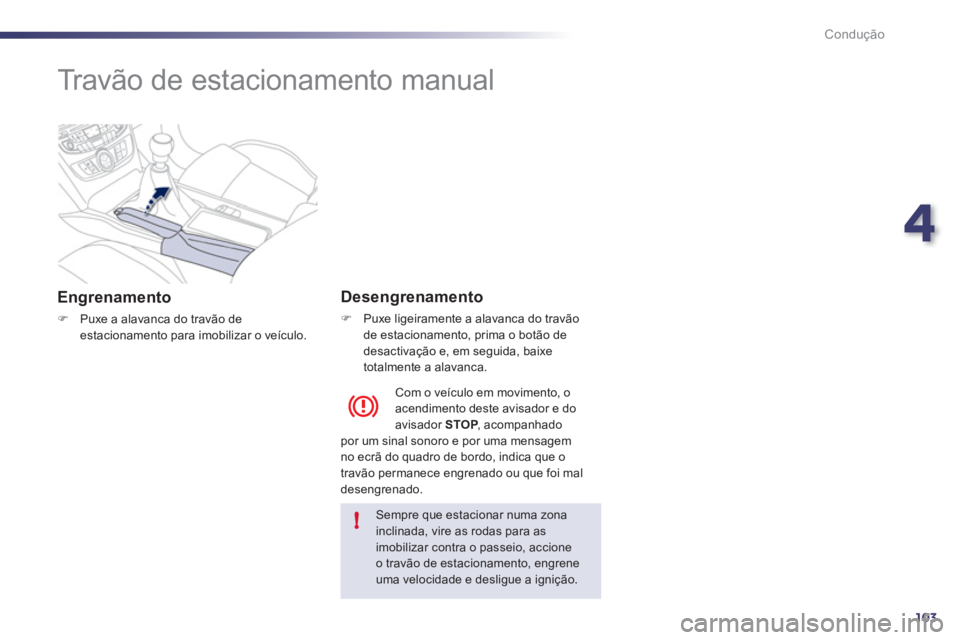 Peugeot 508 2011  Manual do proprietário (in Portuguese) 4
103
!
Condução
   
 
 
 
Travão de estacionamento manual  
 
 
Engrenamento 
 
 
 
�) 
  Puxe a alavanca do travão de 
estacionamento para imobilizar o veículo.  
 
 
 
Desengrenamento 
 
 
 
�