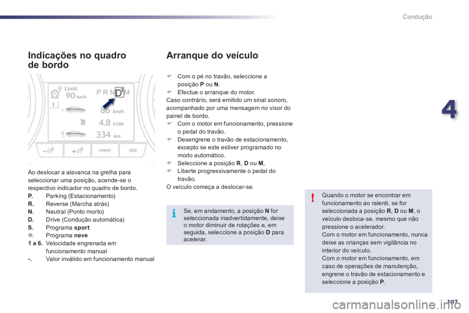 Peugeot 508 2011  Manual do proprietário (in Portuguese) 4
107
i!
Condução
   
Indicações no quadro 
de bordo 
  Ao deslocar a alavanca na grelha para 
seleccionar uma posição, acende-se o 
respectivo indicador no quadro de bordo. 
   
P. 
   Parking 