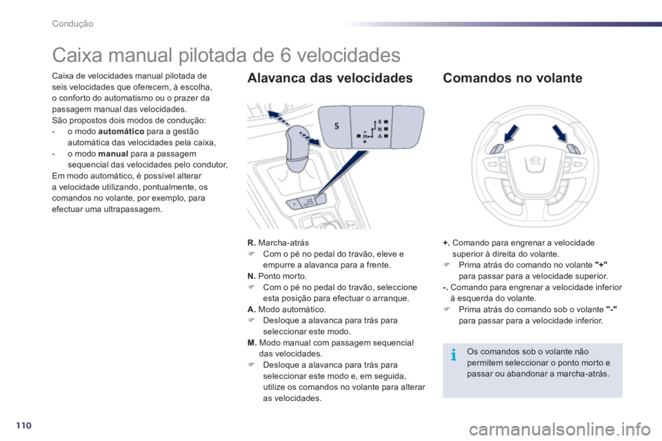 Peugeot 508 2011  Manual do proprietário (in Portuguese) 110
i
Condução
   
 
 
 
 
 
 
 
 
 
Caixa manual pilotada de 6 velocidades 
 
 
Caixa de velocidades manual pilotada de 
seis velocidades que oferecem, à escolha, 
o confor to do automatismo ou o 