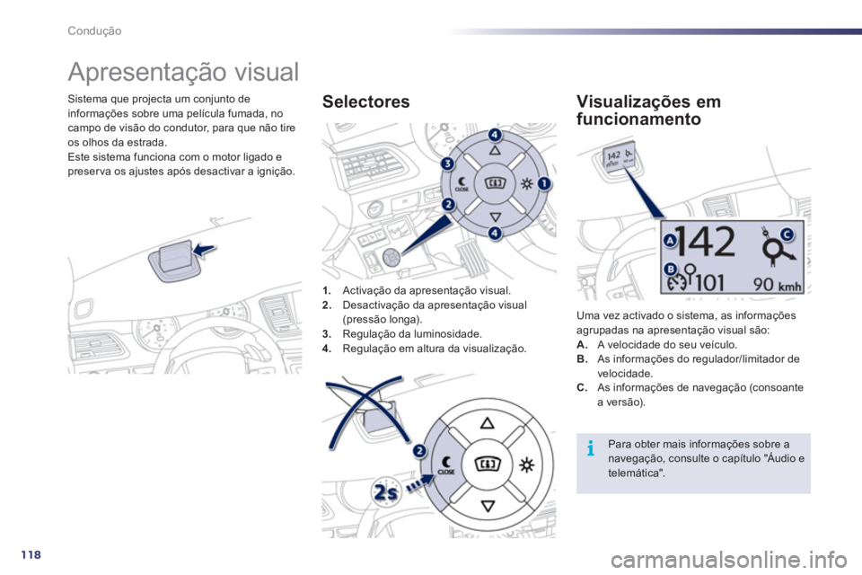 Peugeot 508 2011  Manual do proprietário (in Portuguese) 118
i
Condução
   
 
 
 
Apresentação visual 
 
 
Sistema que projecta um conjunto de 
informações sobre uma película fumada, no 
campo de visão do condutor, para que não tire 
os olhos da es