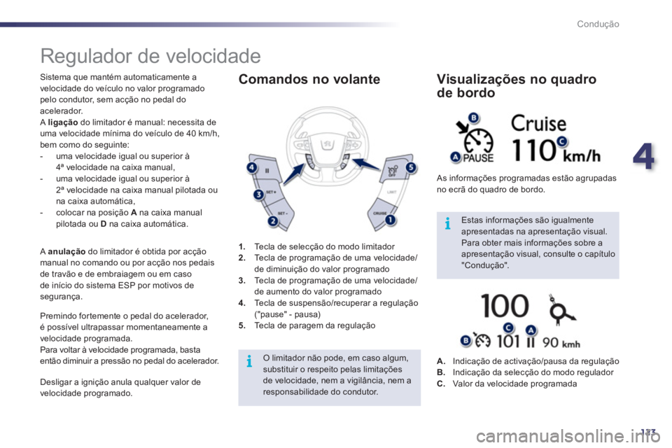 Peugeot 508 2011  Manual do proprietário (in Portuguese) 4
123
i
i
Condução
   
 
 
 
Regulador de velocidade 
 
Sistema que mantém automaticamente a 
velocidade do veículo no valor programado 
pelo condutor, sem acção no pedal do 
acelerador. 
  A  l