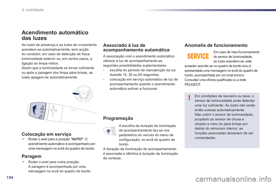 Peugeot 508 2011  Manual do proprietário (in Portuguese) 134
!
A visibilidade
  As luzes de presença e as luzes de cruzamento 
acendem-se automaticamente, sem acção 
do condutor, em caso de detecção de fraca 
luminosidade exterior ou, em cer tos casos,