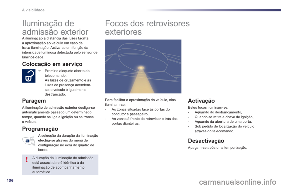 Peugeot 508 2011  Manual do proprietário (in Portuguese) 136
!
A visibilidade
   
 
 
 
 
Iluminação de 
admissão exterior 
  A iluminação à distância das luzes facilita 
a aproximação ao veículo em caso de 
fraca iluminação. Activa-se em funç