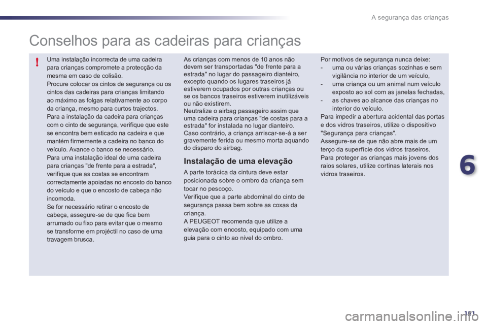 Peugeot 508 2011  Manual do proprietário (in Portuguese) 6
151
!
A segurança das crianças
  Uma instalação incorrecta de uma cadeira 
para crianças compromete a protecção da 
mesma em caso de colisão. 
  Procure colocar os cintos de segurança ou os
