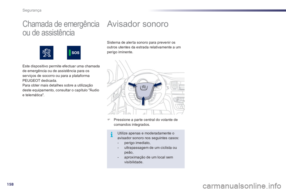 Peugeot 508 2011  Manual do proprietário (in Portuguese) 158
i
Segurança
   
 
 
 
Avisador sonoro 
 
 
 
�) 
  Pressione a parte central do volante de 
comandos integrados.     Sistema de aler ta sonoro para prevenir os 
outros utentes da estrada relativa