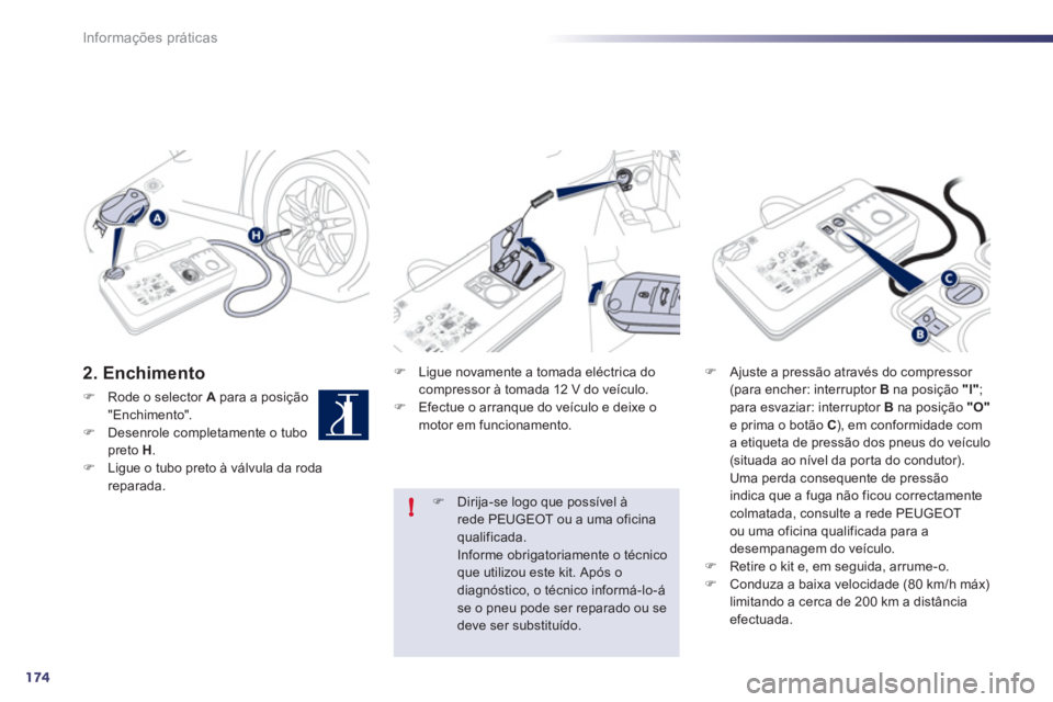 Peugeot 508 2011  Manual do proprietário (in Portuguese) 174
!
Informações práticas
   
2. Enchimento 
 
 
 
�) 
  Rode o selector  A 
 para a posição 
"Enchimento". 
   
�) 
  Desenrole completamente o tubo 
preto  H 
. 
   
�) 
  Ligue o tubo preto 