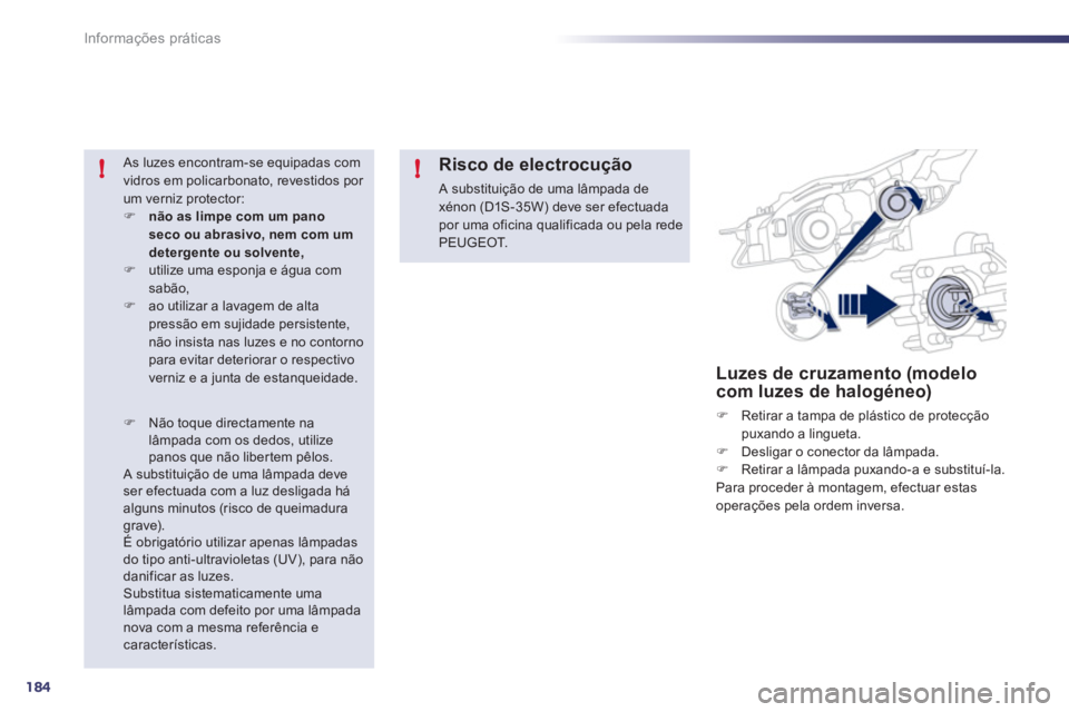 Peugeot 508 2011  Manual do proprietário (in Portuguese) 184
!!
Informações práticas
   
 
 
 
 
 
 
 
 
 
 
Luzes de cruzamento (modelo 
com luzes de halogéneo) 
   
 
�) 
  Retirar a tampa de plástico de protecção 
puxando a lingueta. 
   
�) 
  De