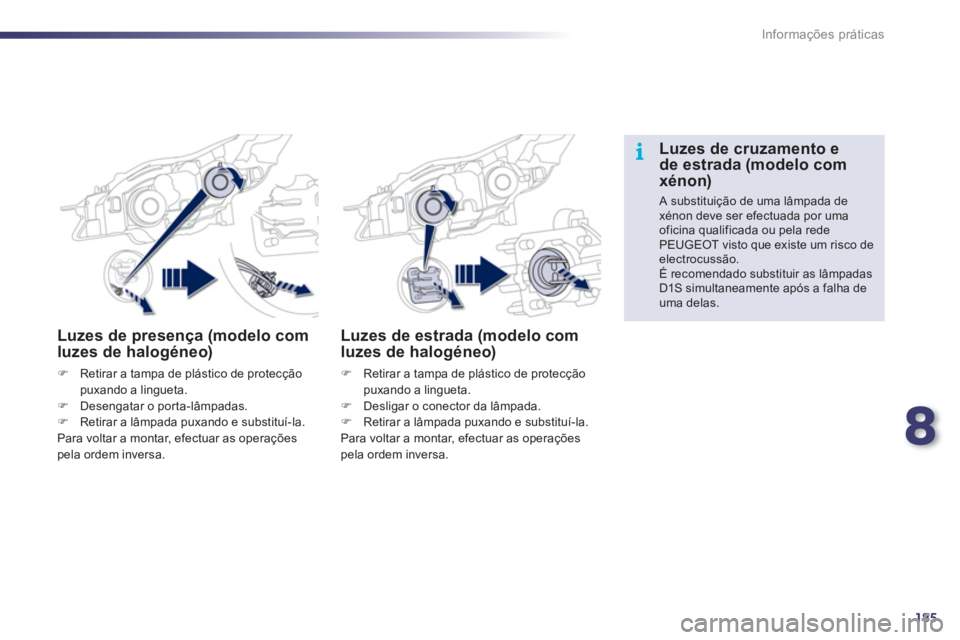 Peugeot 508 2011  Manual do proprietário (in Portuguese) 8
185
i
Informações práticas
   
 
 
 
 
 
 
Luzes de presença (modelo com 
luzes de halogéneo) 
   
 
�) 
  Retirar a tampa de plástico de protecção 
puxando a lingueta. 
   
�) 
  Desengatar