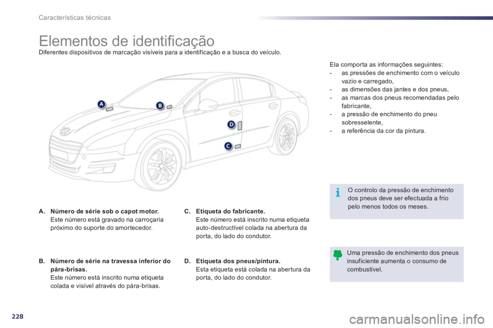 Peugeot 508 2011  Manual do proprietário (in Portuguese) 228
i
Características técnicas
   
 
 
 
 
 
 
 
 
 
 
 
 
 
 
 
 
 
 
 
 
 
 
Elementos de identiﬁ cação  
Diferentes dispositivos de marcação visíveis para a identificação e a busca do ve