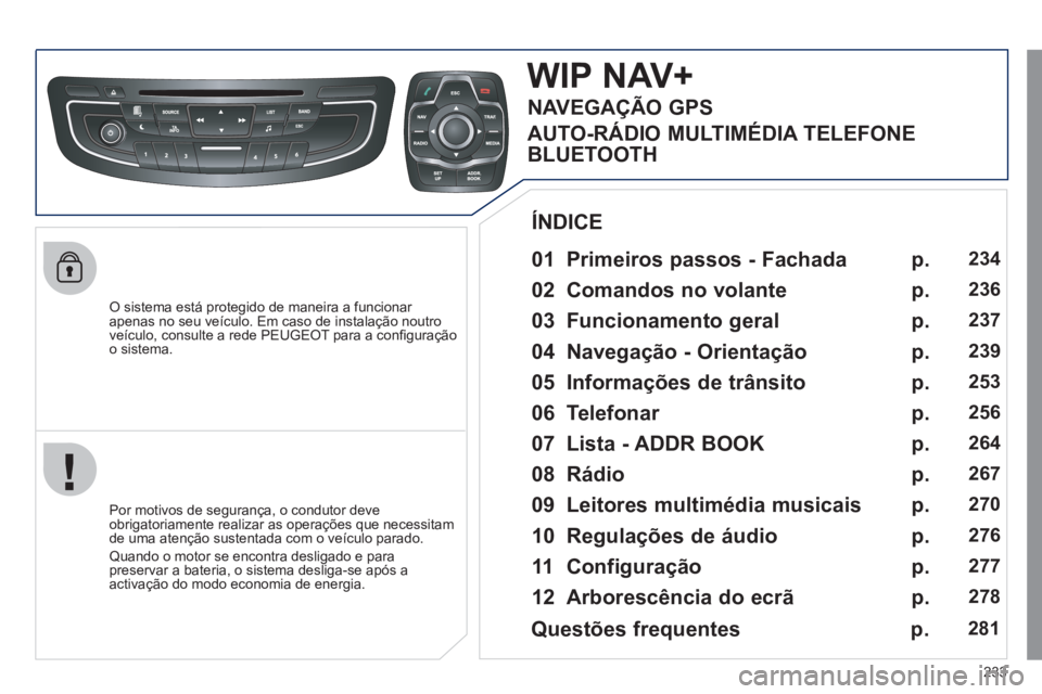 Peugeot 508 2011 Manual do proprietário (in Portuguese) 233
O sistema está protegido de maneira a funcionar
apenas no seu veículo. Em caso de instalação noutro
veículo, consulte a rede PEUGEOT para a confi guração
o sistema.
WI Peugeot 508 2011 Manual do proprietário (in Portuguese) 233
O sistema está protegido de maneira a funcionar
apenas no seu veículo. Em caso de instalação noutro
veículo, consulte a rede PEUGEOT para a confi guração
o sistema.
WI