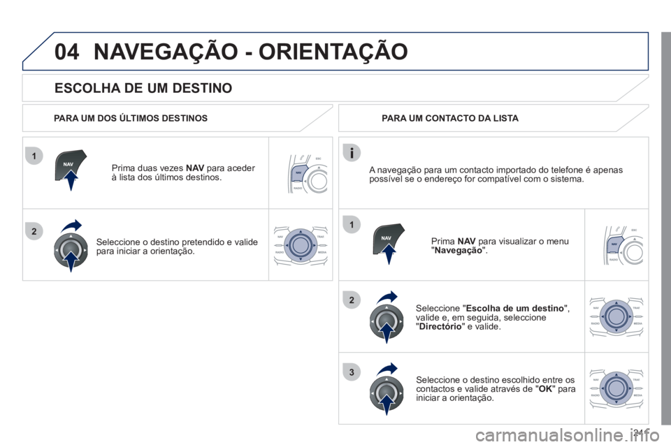 Peugeot 508 2011 Manual do proprietário (in Portuguese) 241
1
2
04
1
2
3
ESCOLHA DE UM DESTINO
NAVEGAÇÃO - ORIENTAÇÃO
PARA UM DOS ÚLTIMOS DESTINOS
Prima duas vezes NAV
para aceder
à lista dos últimos destinos.
Seleccione Peugeot 508 2011 Manual do proprietário (in Portuguese) 241
1
2
04
1
2
3
ESCOLHA DE UM DESTINO
NAVEGAÇÃO - ORIENTAÇÃO
PARA UM DOS ÚLTIMOS DESTINOS
Prima duas vezes NAV
para aceder
à lista dos últimos destinos.
Seleccione
