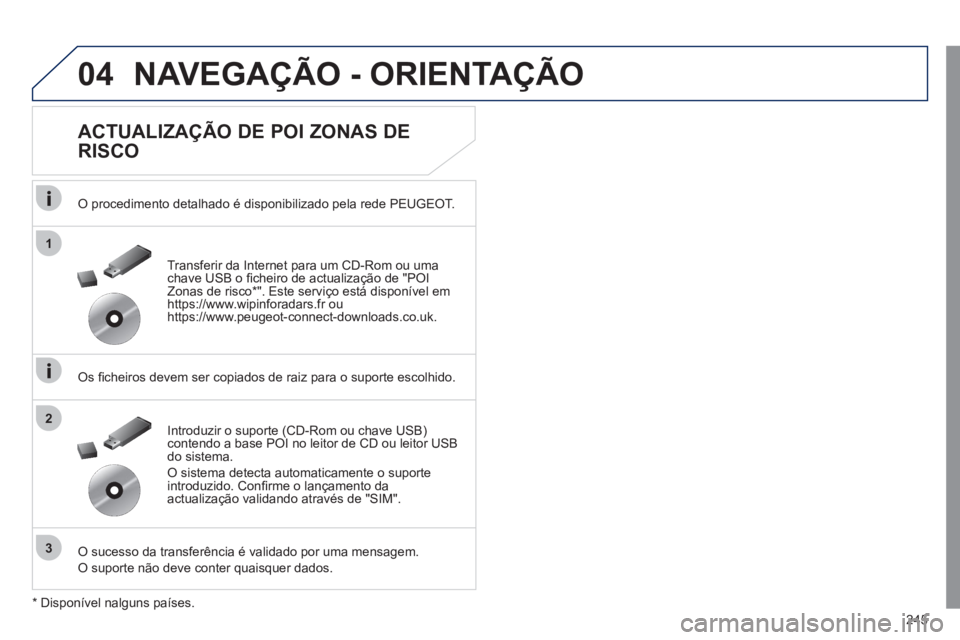 Peugeot 508 2011 Manual do proprietário (in Portuguese) 245
04
1
3
2
NAVEGAÇÃO - ORIENTAÇÃO
ACTUALIZAÇÃO DE POI ZONAS DE
RISCO
O procedimento detalhado é disponibilizado pela rede PEUGEOT.
Os fi cheiros devem ser copiados de raiz Peugeot 508 2011 Manual do proprietário (in Portuguese) 245
04
1
3
2
NAVEGAÇÃO - ORIENTAÇÃO
ACTUALIZAÇÃO DE POI ZONAS DE
RISCO
O procedimento detalhado é disponibilizado pela rede PEUGEOT.
Os fi cheiros devem ser copiados de raiz