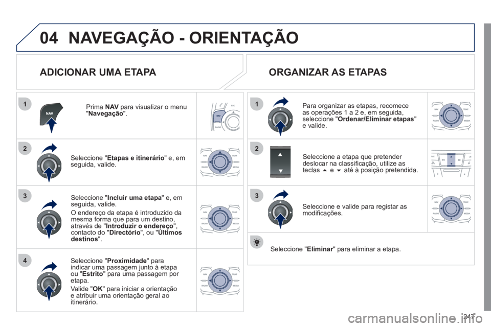Peugeot 508 2011 Manual do proprietário (in Portuguese) 247
04
1
4
3
1
3
22
NAVEGAÇÃO - ORIENTAÇÃO
ADICIONAR UMA ETAPA
Prima NAV
para visualizar o menu
" Navegação
".
Seleccione " Etapas e itinerário
" e, em
seguida, valide. Peugeot 508 2011 Manual do proprietário (in Portuguese) 247
04
1
4
3
1
3
22
NAVEGAÇÃO - ORIENTAÇÃO
ADICIONAR UMA ETAPA
Prima NAV
para visualizar o menu
" Navegação
".
Seleccione " Etapas e itinerário
" e, em
seguida, valide.