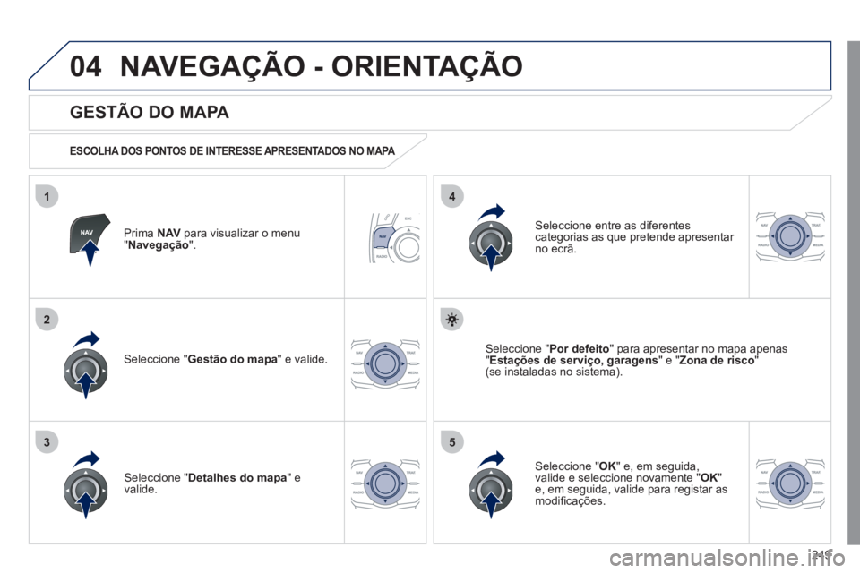 Peugeot 508 2011 Manual do proprietário (in Portuguese) 249
04
35
1
2
4
NAVEGAÇÃO - ORIENTAÇÃO
Prima NAV
para visualizar o menu
" Navegação
".
GESTÃO DO MAPA
ESCOLHA DOS PONTOS DE INTERESSE APRESENTADOS NO MAPA
Seleccion Peugeot 508 2011 Manual do proprietário (in Portuguese) 249
04
35
1
2
4
NAVEGAÇÃO - ORIENTAÇÃO
Prima NAV
para visualizar o menu
" Navegação
".
GESTÃO DO MAPA
ESCOLHA DOS PONTOS DE INTERESSE APRESENTADOS NO MAPA
Seleccion