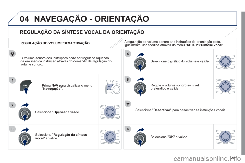 Peugeot 508 2011 Manual do proprietário (in Portuguese) 251
04
1
2
36
4
5
NAVEGAÇÃO - ORIENTAÇÃO
Prima NAV
para visualizar o menu
" Navegação
".
REGULAÇÃO DA SÍNTESE VOCAL DA ORIENTAÇÃO
Seleccione " Opções
" e Peugeot 508 2011 Manual do proprietário (in Portuguese) 251
04
1
2
36
4
5
NAVEGAÇÃO - ORIENTAÇÃO
Prima NAV
para visualizar o menu
" Navegação
".
REGULAÇÃO DA SÍNTESE VOCAL DA ORIENTAÇÃO
Seleccione " Opções
" e