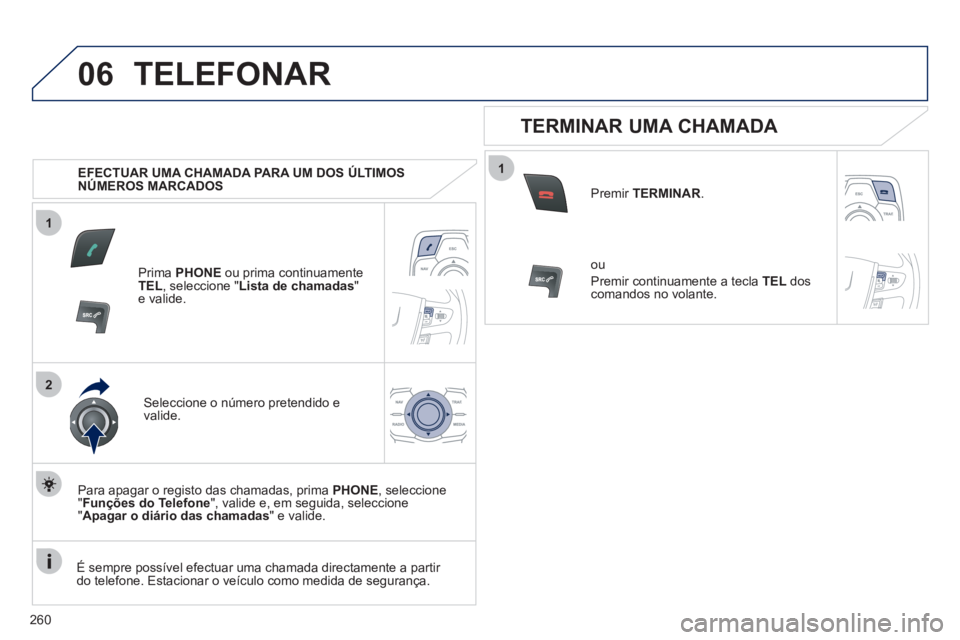 Peugeot 508 2011  Manual do proprietário (in Portuguese) 260
1
2
06
1
  TELEFONAR 
 
 
 
EFECTUAR UMA CHAMADA PARA UM DOS ÚLTIMOS 
NÚMEROS MARCADOS  
   
Prima  PHONE 
 ou prima continuamente 
  TEL 
, seleccione " Lista de chamadas 
" 
e valide.  
   
Se