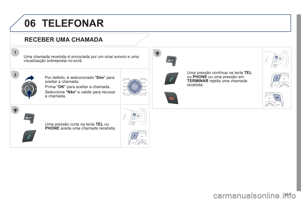 Peugeot 508 2011  Manual do proprietário (in Portuguese) 261
1
2
06  TELEFONAR 
 
 
RECEBER UMA CHAMADA 
 
 
Uma chamada recebida é anunciada por um sinal sonoro e uma 
visualização sobreposta no ecrã.  
   
Por defeito, é seleccionado " Sim 
" para 
a