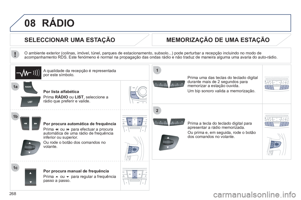 Peugeot 508 2011  Manual do proprietário (in Portuguese) 268
08
1a
1b
1c
1
2
  RÁDIO 
 
 
Por lista alfabética 
  Prima  RÁDIO  
ou  LIST 
, seleccione a 
rádio que preferir e valide.  
   
Por procura automática de frequência 
  Prima  � 
 ou  � 
 