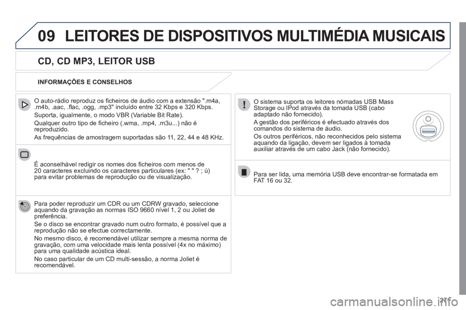 Peugeot 508 2011  Manual do proprietário (in Portuguese) 271
09  LEITORES DE DISPOSITIVOS MULTIMÉDIA MUSICAIS 
 
 
CD, CD MP3, LEITOR USB 
 
 
O auto-rádio reproduz os ﬁ cheiros de áudio com a extensão ".m4a, 
.m4b, .aac, .ﬂ ac, .ogg, .mp3" incluíd