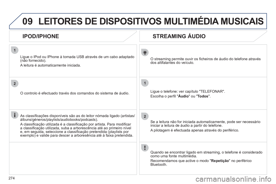 Peugeot 508 2011  Manual do proprietário (in Portuguese) 274
1
2
1
2
09
   
 
 
 
 
 
STREAMING ÁUDIO 
 
 
O streaming permite ouvir os ﬁ cheiros de áudio do telefone através 
dos altifalantes do veículo.  
   
Ligue o telefone: ver capítulo "TELEFON