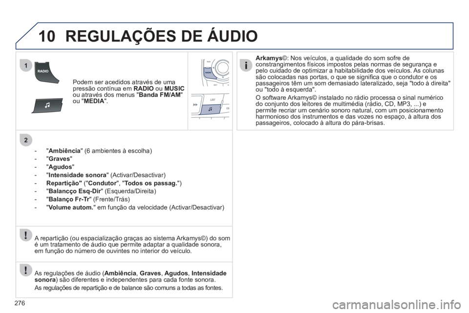 Peugeot 508 2011  Manual do proprietário (in Portuguese) 276
10
1
2
  REGULAÇÕES DE ÁUDIO 
 
 
 
Podem ser acedidos através de uma 
pressão contínua em  RADIO 
 ou  MUSIC 
 
ou através dos menus " Banda FM/AM 
" 
ou " MEDIA 
".  
   
 
 
-  " Ambiên