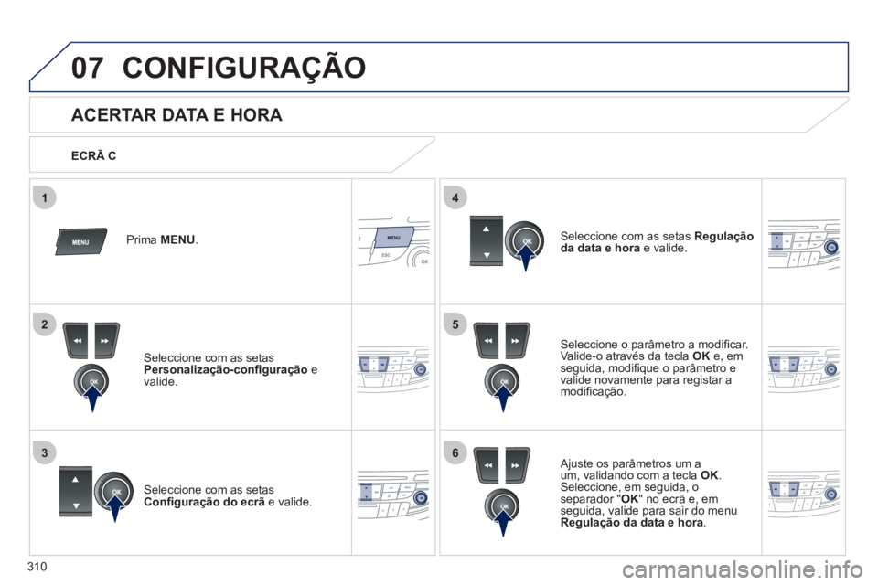 Peugeot 508 2011  Manual do proprietário (in Portuguese) 310
5
63
4
07
2
1
  CONFIGURAÇÃO 
 
 
 
 
 
 
 
 
 
 
ACERTAR DATA E HORA 
 
 
Seleccione o parâmetro a modiﬁ car. 
Valide-o através da tecla  OK 
 e, em 
seguida, modiﬁ que o parâmetro e 
va