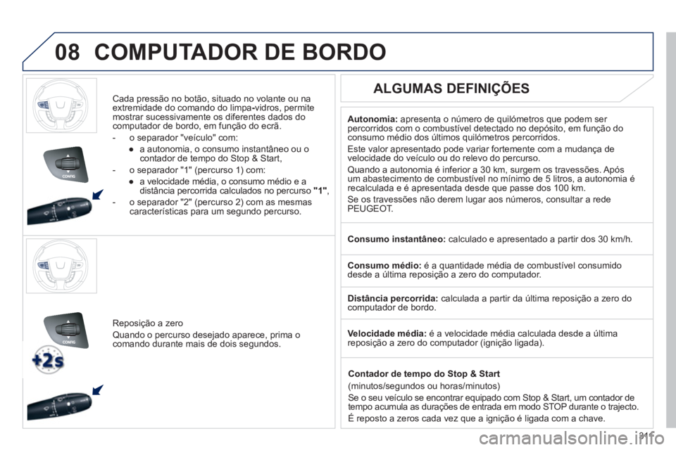 Peugeot 508 2011  Manual do proprietário (in Portuguese) 311
 
 
 
08  COMPUTADOR DE BORDO 
 
 
Cada pressão no botão, situado no volante ou na 
extremidade do comando do limpa - 
vidros, permite 
mostrar sucessivamente os diferentes dados do 
computador 