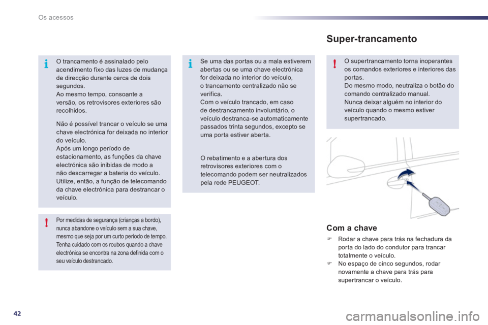 Peugeot 508 2011  Manual do proprietário (in Portuguese) 42
i
!i!
Os acessos
   Por medidas de segurança (crianças a bordo), 
nunca abandone o veículo sem a sua chave, 
mesmo que seja por um cur to período de tempo. 
  Tenha cuidado com os roubos quando