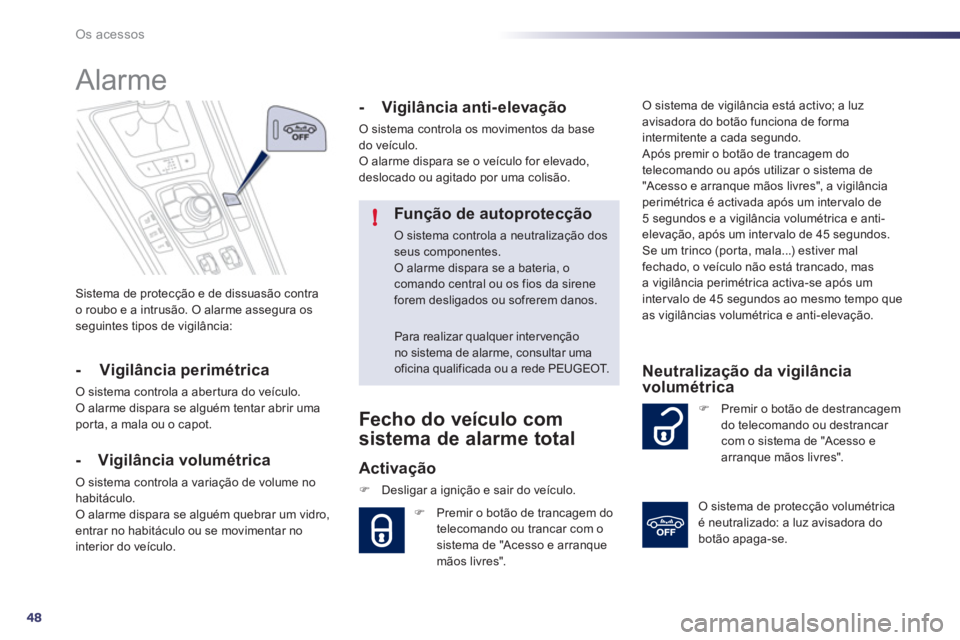 Peugeot 508 2011  Manual do proprietário (in Portuguese) 48
!
Os acessos
  Sistema de protecção e de dissuasão contra 
o roubo e a intrusão. O alarme assegura os 
seguintes tipos de vigilância:  
 
 
 
 
 
 
Alarme 
 
 
- Vigilância perimétrica 
 
O 