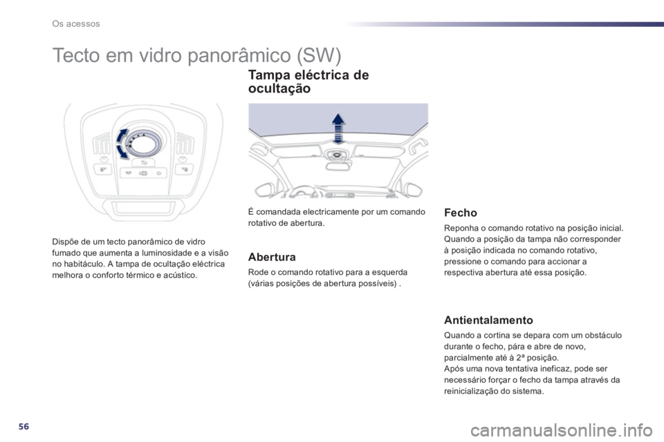 Peugeot 508 2011  Manual do proprietário (in Portuguese) 56
Os acessos
   
 
 
 
 
 
 
 
 
 
 
Tecto em vidro panorâmico (SW) 
 
Dispõe de um tecto panorâmico de vidro 
fumado que aumenta a luminosidade e a visão 
no habitáculo. A tampa de ocultação 