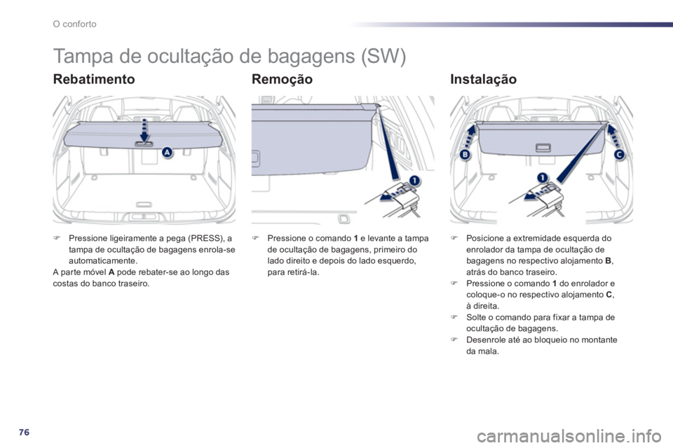 Peugeot 508 2011  Manual do proprietário (in Portuguese) 76
O conforto
   
 
 
 
 
Tampa de ocultação de bagagens (SW) 
 
 
Rebatimento   
Remoção   
Instalação 
 
 
 
�) 
  Pressione ligeiramente a pega (PRESS), a 
tampa de ocultação de bagagens en