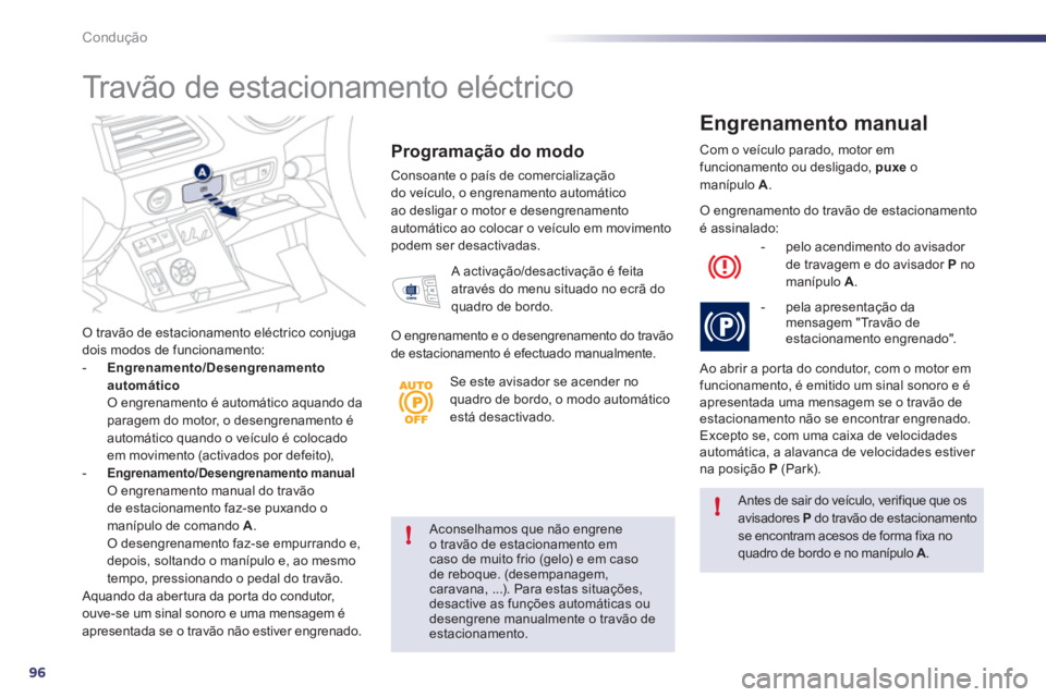 Peugeot 508 2011  Manual do proprietário (in Portuguese) 96
!
!
Condução
   
Aconselhamos que não engrene 
o travão de estacionamento em 
caso de muito frio (gelo) e em caso 
de reboque. (desempanagem, 
caravana, ...). Para estas situações, 
desactive